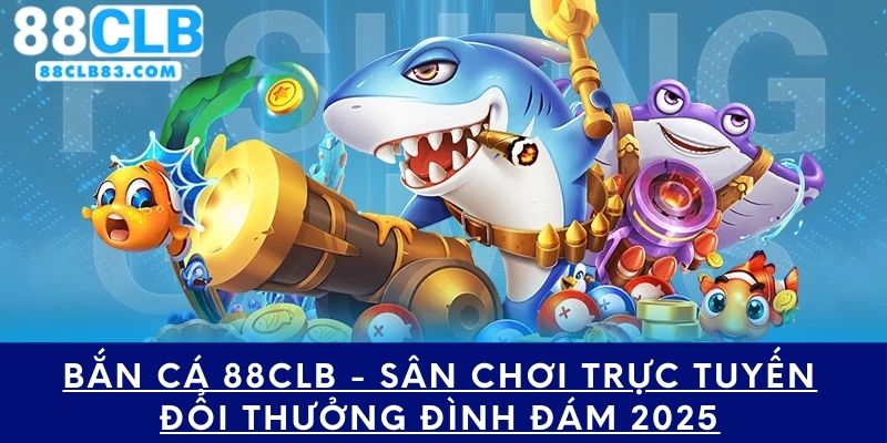 Bắn Cá 88CLB - Sân Chơi Trực Tuyến Đổi Thưởng Đình Đám 2025