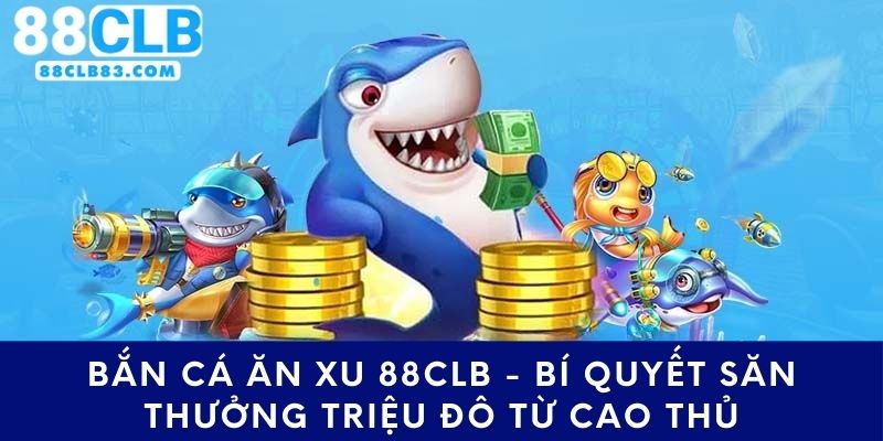 Bắn Cá Ăn Xu 88CLB - Bí Quyết Săn Thưởng Triệu Đô Từ Cao Thủ