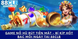 Game Nổ Hũ Rút Tiền Mặt - Bí Kíp Hốt Bạc Mỗi Ngày Tại 88CLB