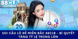 Soi Cầu Lô Đề Miền Bắc 88CLB - Bí Quyết Tăng Tỷ Lệ Trúng Lớn