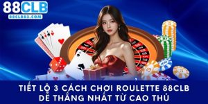 Tiết Lộ 3 Cách Chơi Roulette 88CLB Dễ Thắng Nhất Từ Cao Thủ